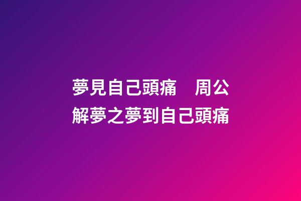 夢見自己頭痛　周公解夢之夢到自己頭痛